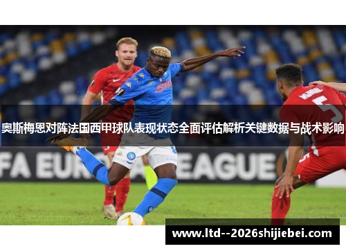奥斯梅恩对阵法国西甲球队表现状态全面评估解析关键数据与战术影响