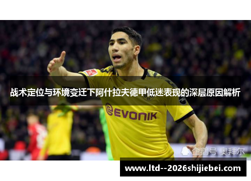 战术定位与环境变迁下阿什拉夫德甲低迷表现的深层原因解析 战术定位与环境变迁下阿什拉夫德甲低迷表现的深层原因解析