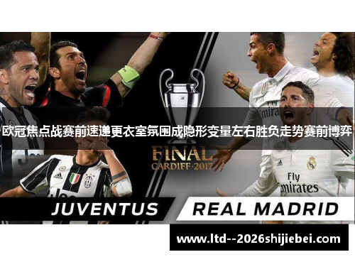 欧冠焦点战赛前速递更衣室氛围成隐形变量左右胜负走势赛前博弈