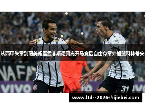从西甲失意到南美新篇孟菲斯德佩离开马竞后自由身意外加盟科林蒂安