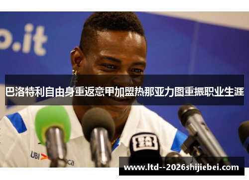 巴洛特利自由身重返意甲加盟热那亚力图重振职业生涯