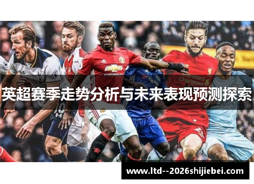 英超赛季走势分析与未来表现预测探索