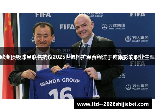 欧洲顶级球星联名抗议2025世俱杯扩军赛程过于密集影响职业生涯