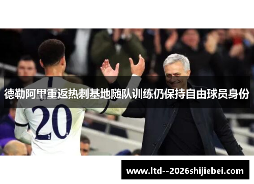 德勒阿里重返热刺基地随队训练仍保持自由球员身份 德勒阿里重返热刺基地随队训练仍保持自由球员身份