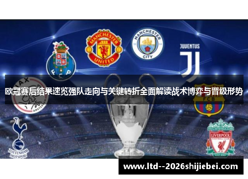 欧冠赛后结果速览强队走向与关键转折全面解读战术博弈与晋级形势 欧冠赛后结果速览强队走向与关键转折全面解读战术博弈与晋级形势