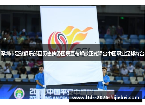 深圳市足球俱乐部因历史债务困境宣布解散正式退出中国职业足球舞台